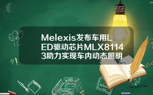 Melexis发布车用LED驱动芯片MLX81143助力实现车内动态照明