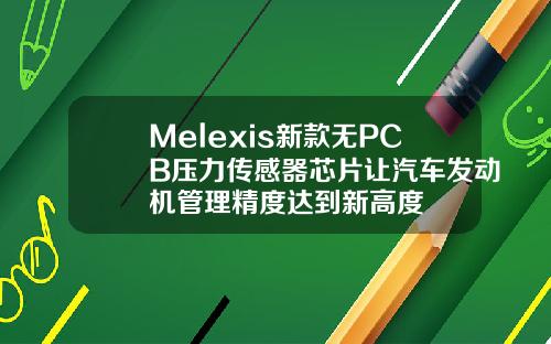 Melexis新款无PCB压力传感器芯片让汽车发动机管理精度达到新高度