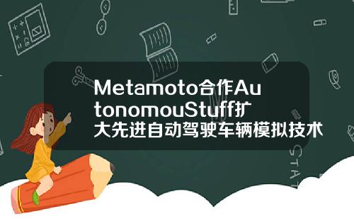 Metamoto合作AutonomouStuff扩大先进自动驾驶车辆模拟技术使用