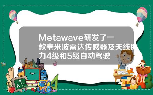 Metawave研发了一款毫米波雷达传感器及天线助力4级和5级自动驾驶