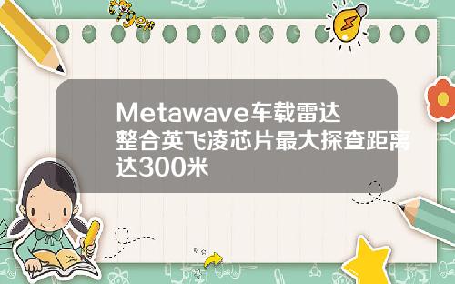 Metawave车载雷达整合英飞凌芯片最大探查距离达300米