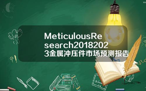 MeticulousResearch20182023金属冲压件市场预测报告