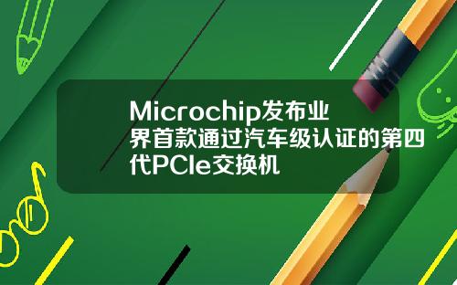 Microchip发布业界首款通过汽车级认证的第四代PCIe交换机