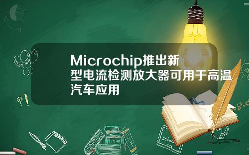 Microchip推出新型电流检测放大器可用于高温汽车应用