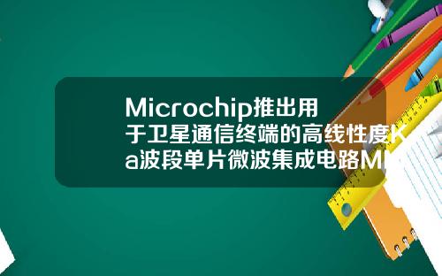 Microchip推出用于卫星通信终端的高线性度Ka波段单片微波集成电路MMIC