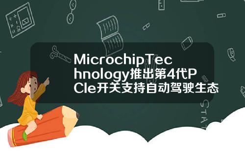 MicrochipTechnology推出第4代PCIe开关支持自动驾驶生态系统