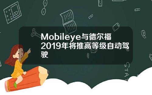 Mobileye与德尔福2019年将推高等级自动驾驶
