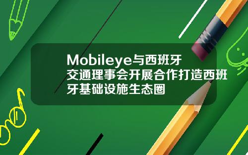 Mobileye与西班牙交通理事会开展合作打造西班牙基础设施生态圈