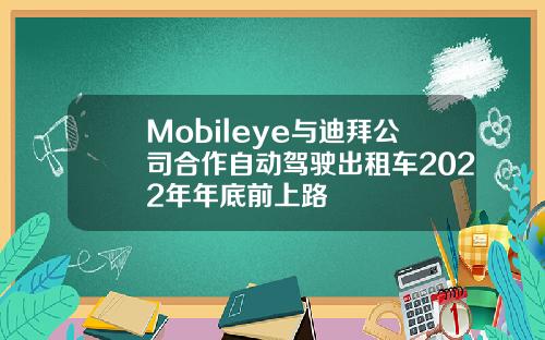 Mobileye与迪拜公司合作自动驾驶出租车2022年年底前上路