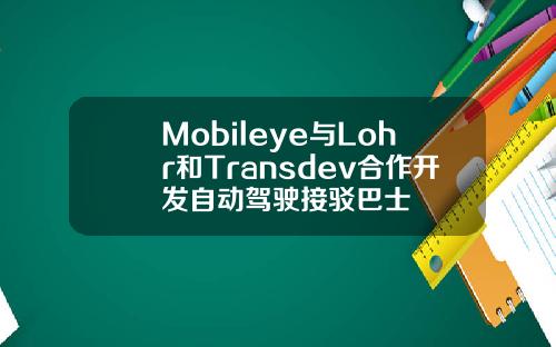 Mobileye与Lohr和Transdev合作开发自动驾驶接驳巴士
