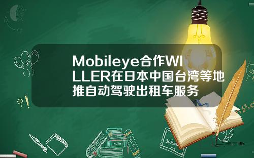 Mobileye合作WILLER在日本中国台湾等地推自动驾驶出租车服务