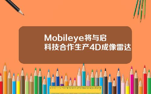 Mobileye将与启碁科技合作生产4D成像雷达