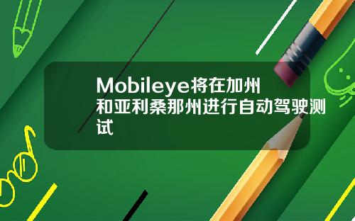 Mobileye将在加州和亚利桑那州进行自动驾驶测试