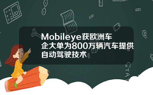 Mobileye获欧洲车企大单为800万辆汽车提供自动驾驶技术