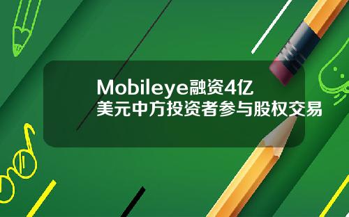 Mobileye融资4亿美元中方投资者参与股权交易