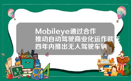 Mobileye通过合作推动自动驾驶商业化运作欲在四年内推出无人驾驶车辆