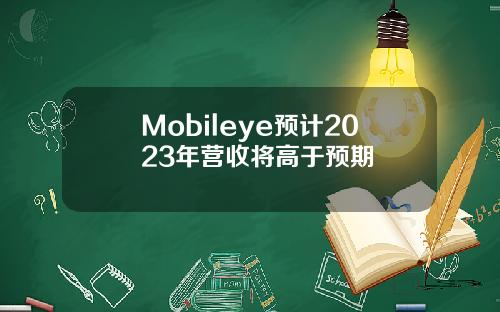 Mobileye预计2023年营收将高于预期