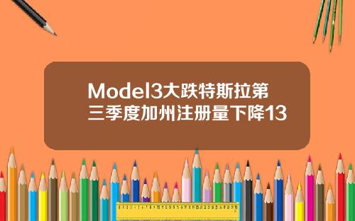 Model3大跌特斯拉第三季度加州注册量下降13