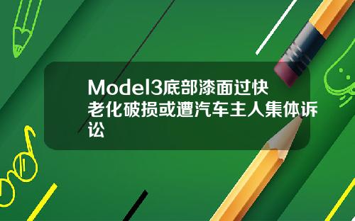 Model3底部漆面过快老化破损或遭汽车主人集体诉讼