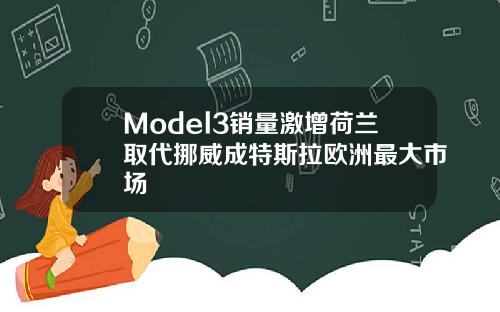 Model3销量激增荷兰取代挪威成特斯拉欧洲最大市场