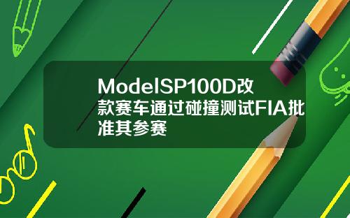 ModelSP100D改款赛车通过碰撞测试FIA批准其参赛