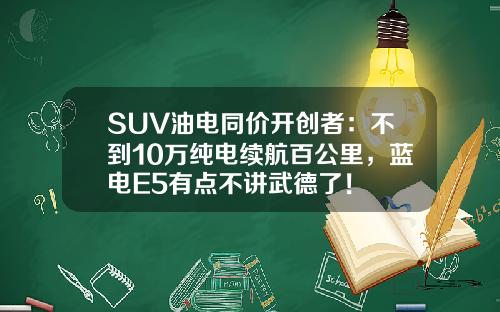 SUV油电同价开创者：不到10万纯电续航百公里，蓝电E5有点不讲武德了！