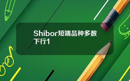 Shibor短端品种多数下行1 Shibor短端品种多数下行1