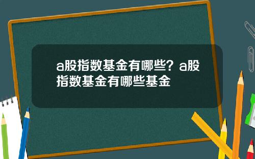 a股指数基金有哪些？a股指数基金有哪些基金