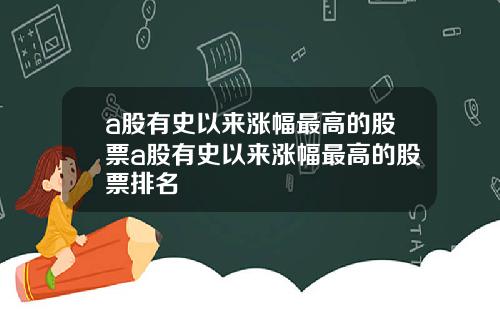 a股有史以来涨幅最高的股票a股有史以来涨幅最高的股票排名