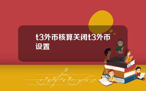 t3外币核算关闭t3外币设置