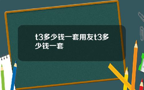 t3多少钱一套用友t3多少钱一套