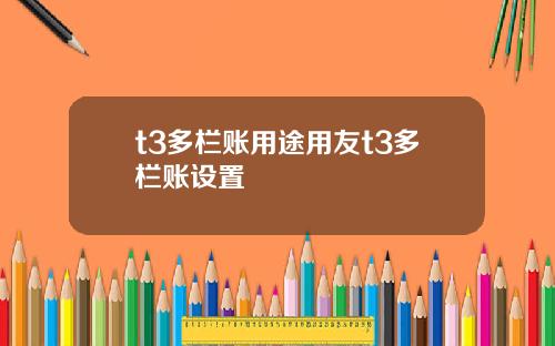 t3多栏账用途用友t3多栏账设置