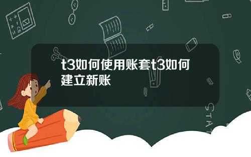 t3如何使用账套t3如何建立新账