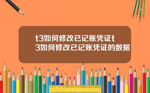 t3如何修改已记账凭证t3如何修改已记账凭证的数据