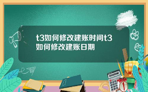 t3如何修改建账时间t3如何修改建账日期