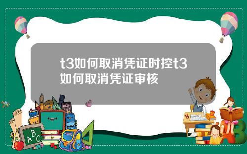t3如何取消凭证时控t3如何取消凭证审核