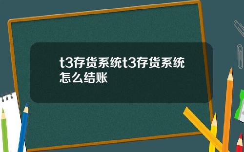 t3存货系统t3存货系统怎么结账