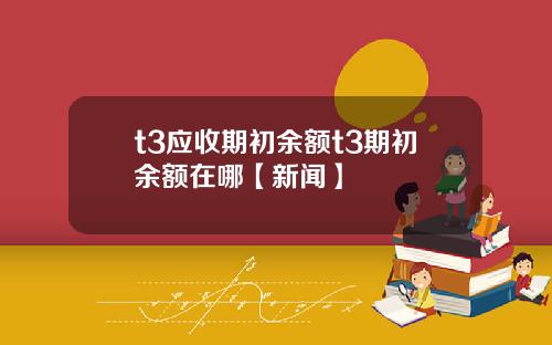 t3应收期初余额t3期初余额在哪【新闻】