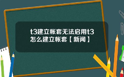 t3建立帐套无法启用t3怎么建立帐套【新闻】