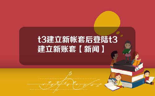 t3建立新帐套后登陆t3建立新账套【新闻】