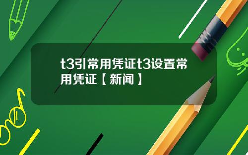 t3引常用凭证t3设置常用凭证【新闻】
