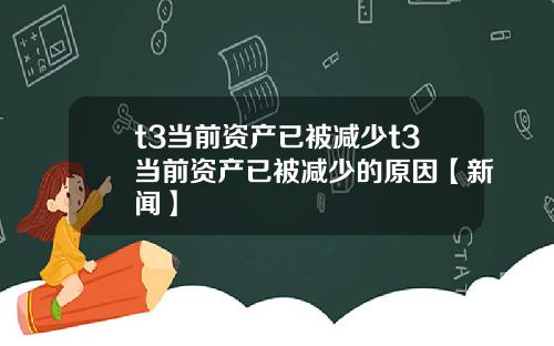t3当前资产已被减少t3当前资产已被减少的原因【新闻】
