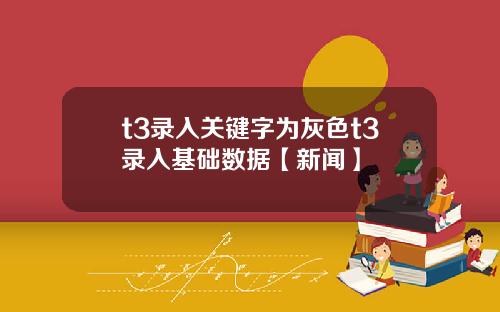 t3录入关键字为灰色t3录入基础数据【新闻】