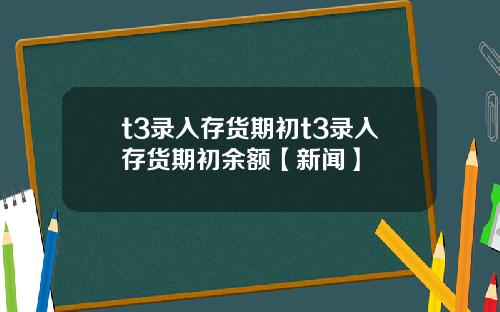 t3录入存货期初t3录入存货期初余额【新闻】