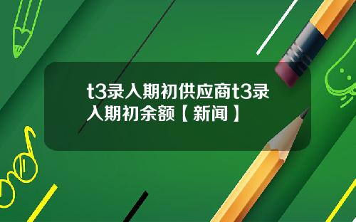 t3录入期初供应商t3录入期初余额【新闻】