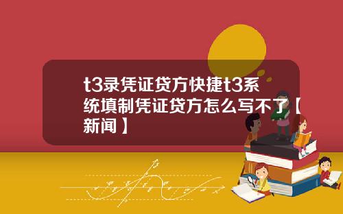 t3录凭证贷方快捷t3系统填制凭证贷方怎么写不了【新闻】