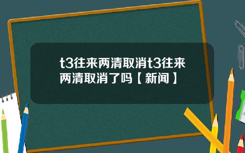 t3往来两清取消t3往来两清取消了吗【新闻】