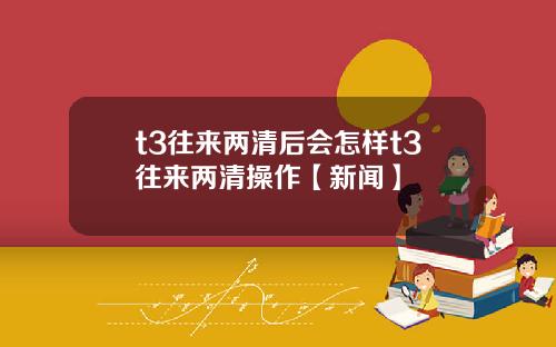 t3往来两清后会怎样t3往来两清操作【新闻】