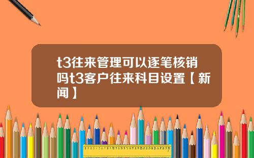 t3往来管理可以逐笔核销吗t3客户往来科目设置【新闻】