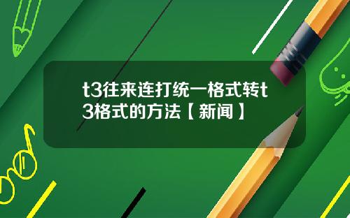 t3往来连打统一格式转t3格式的方法【新闻】